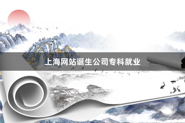 上海网站诞生公司专科就业