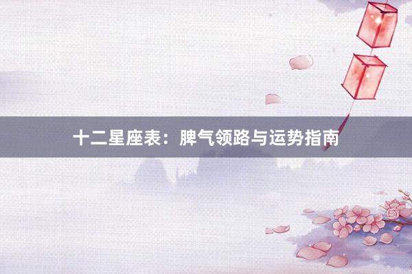 十二星座表：脾气领路与运势指南