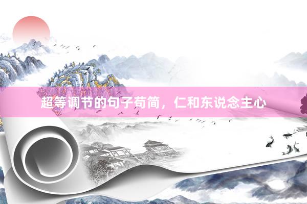 超等调节的句子苟简,仁和东说念主心