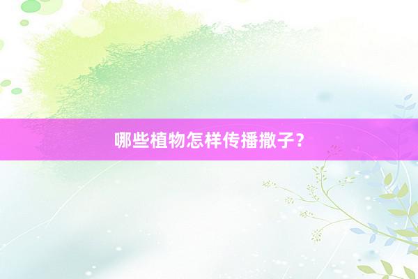 哪些植物怎样传播撒子？